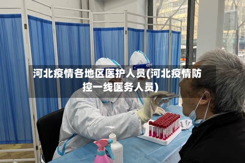 河北疫情各地区医护人员(河北疫情防控一线医务人员)